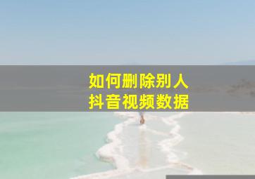 如何删除别人抖音视频数据