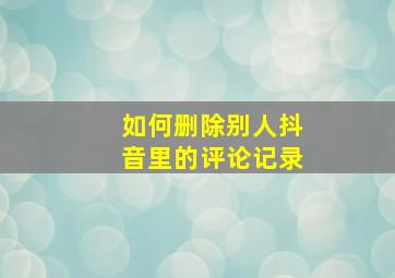 如何删除别人抖音里的评论记录