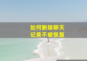 如何删除聊天记录不被恢复