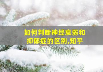 如何判断神经衰弱和抑郁症的区别,知乎