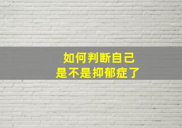 如何判断自己是不是抑郁症了