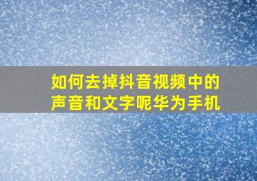 如何去掉抖音视频中的声音和文字呢华为手机