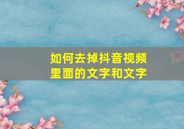 如何去掉抖音视频里面的文字和文字