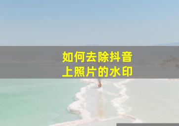 如何去除抖音上照片的水印