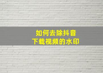 如何去除抖音下载视频的水印