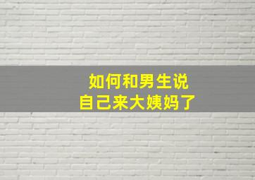 如何和男生说自己来大姨妈了