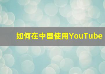 如何在中国使用YouTube