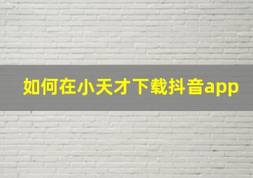 如何在小天才下载抖音app