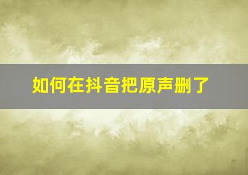 如何在抖音把原声删了