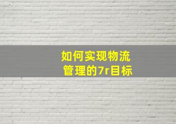 如何实现物流管理的7r目标