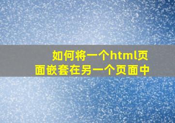 如何将一个html页面嵌套在另一个页面中