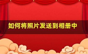 如何将照片发送到相册中