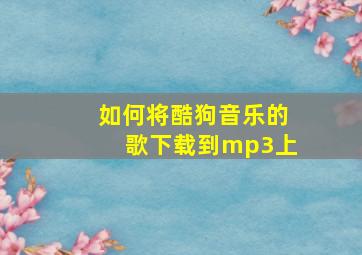 如何将酷狗音乐的歌下载到mp3上