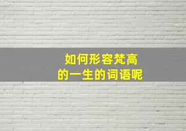 如何形容梵高的一生的词语呢