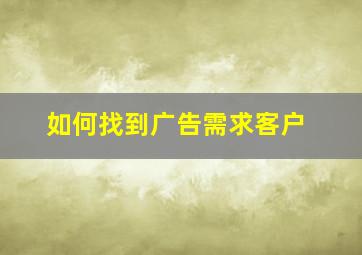 如何找到广告需求客户