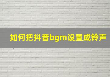 如何把抖音bgm设置成铃声