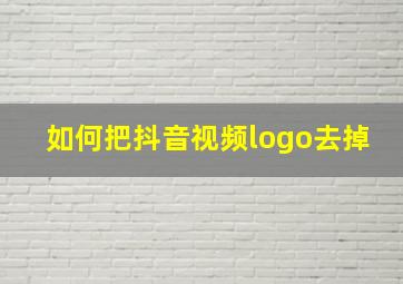 如何把抖音视频logo去掉