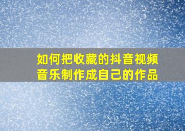 如何把收藏的抖音视频音乐制作成自己的作品