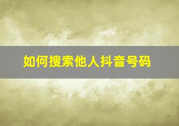 如何搜索他人抖音号码