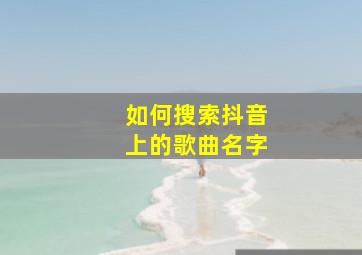 如何搜索抖音上的歌曲名字