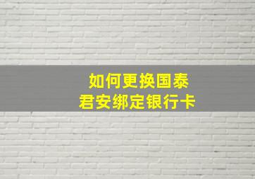 如何更换国泰君安绑定银行卡