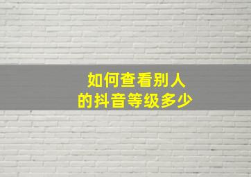 如何查看别人的抖音等级多少