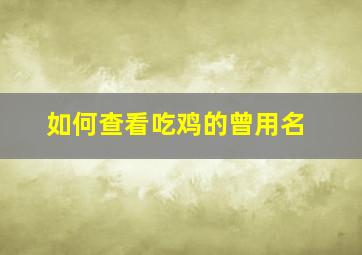 如何查看吃鸡的曾用名