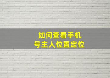 如何查看手机号主人位置定位