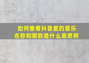 如何查看抖音里的音乐名称和昵称是什么意思啊