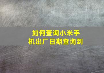 如何查询小米手机出厂日期查询到