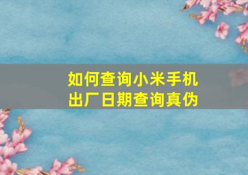 如何查询小米手机出厂日期查询真伪