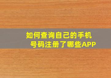 如何查询自己的手机号码注册了哪些APP