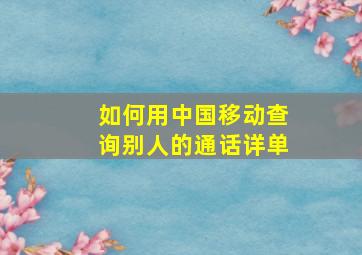 如何用中国移动查询别人的通话详单