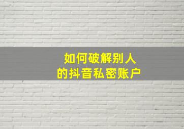 如何破解别人的抖音私密账户