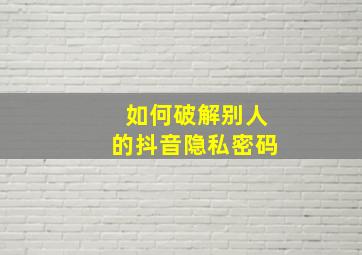 如何破解别人的抖音隐私密码