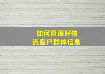 如何管理好物流客户群体信息