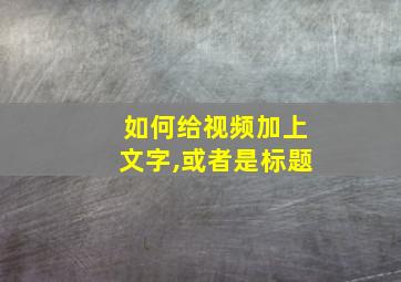 如何给视频加上文字,或者是标题