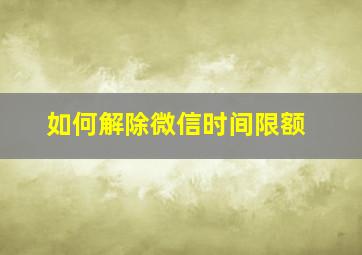 如何解除微信时间限额