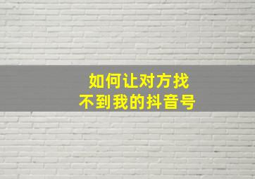 如何让对方找不到我的抖音号