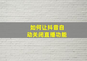 如何让抖音自动关闭直播功能