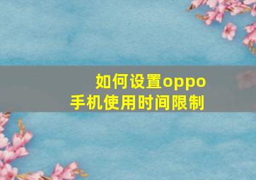 如何设置oppo手机使用时间限制