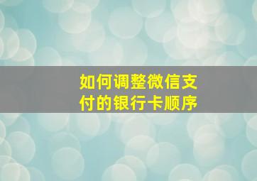 如何调整微信支付的银行卡顺序