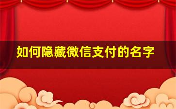 如何隐藏微信支付的名字