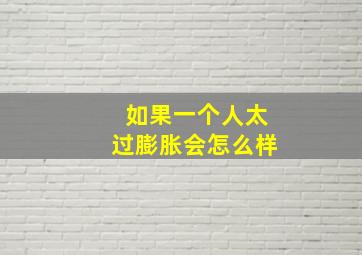 如果一个人太过膨胀会怎么样