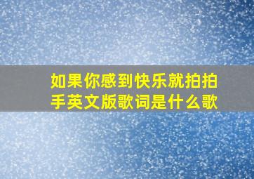 如果你感到快乐就拍拍手英文版歌词是什么歌