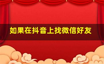 如果在抖音上找微信好友