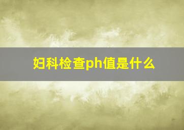 妇科检查ph值是什么