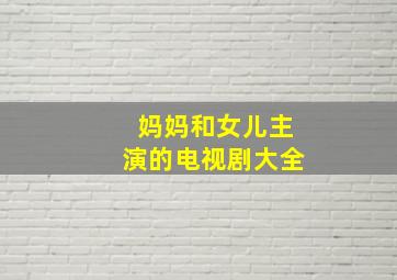 妈妈和女儿主演的电视剧大全