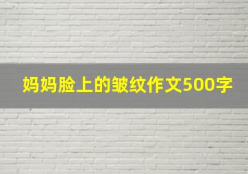 妈妈脸上的皱纹作文500字