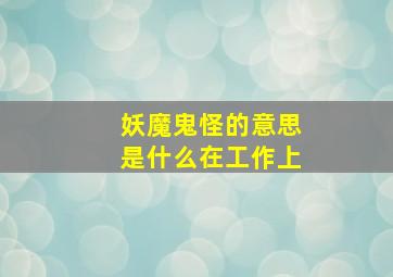 妖魔鬼怪的意思是什么在工作上